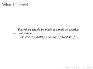 What I learned

Everything should be made as simple as possible,
but not simpler.
 Einstein / Zukofsky / Sessions / Ockham / . . .

 
