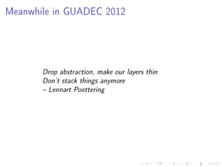 Meanwhile in GUADEC 2012

Drop abstraction, make our layers thin
Don't stack things anymore
 Lennart Poettering

 