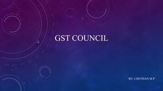GST COUNCIL
BY: CHETHAN M P
 