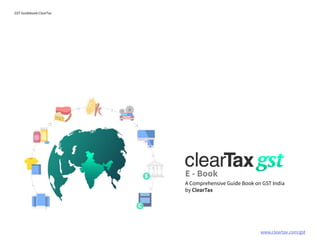 www.cleartax.com/gst
for Reckitt Benckinser
GST Guidebook-ClearTax
E - Book
A Comprehensive Guide Book on GST India
by ClearTax
 