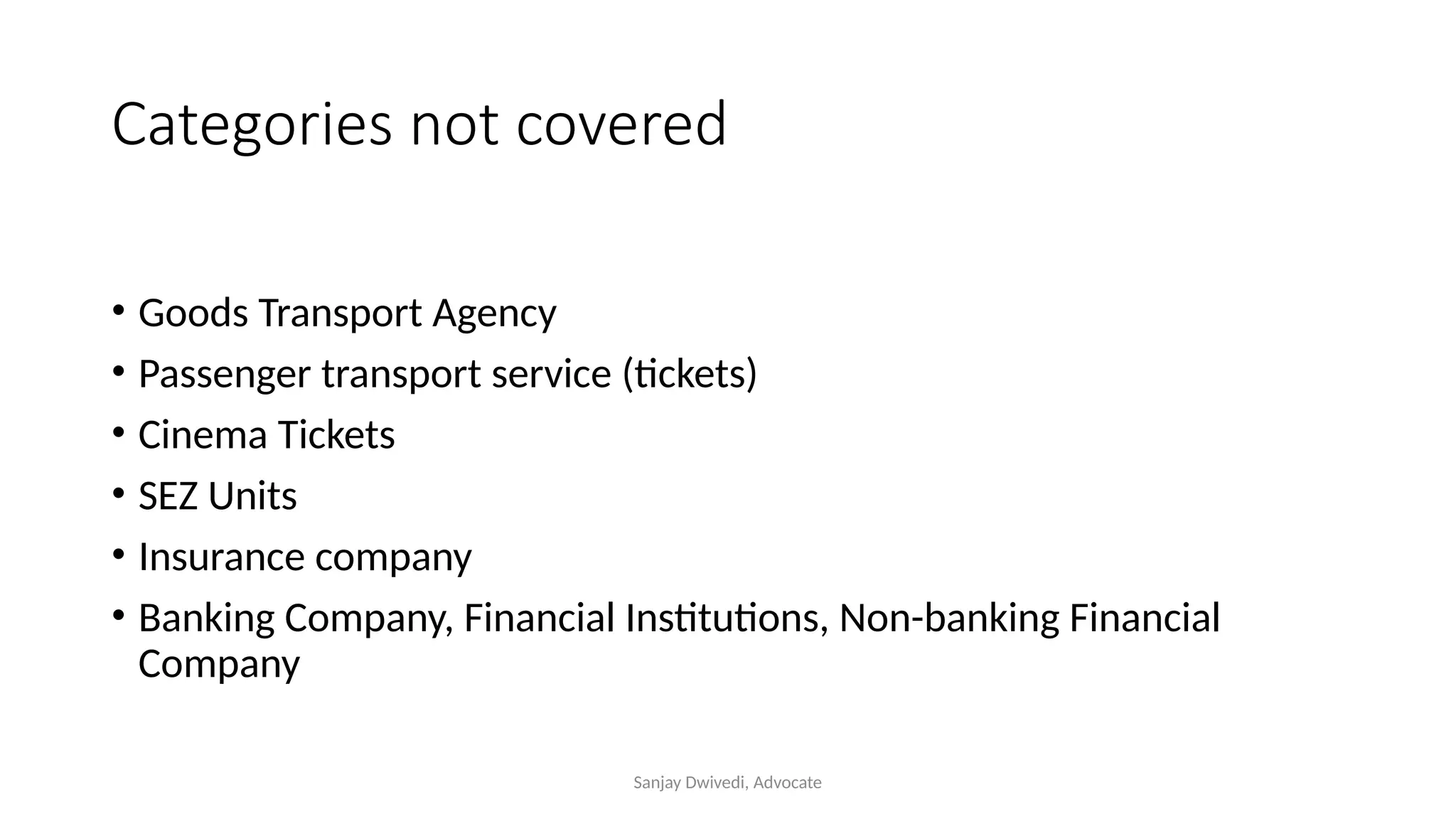 Sanjay Dwivedi, Advocate
Categories not covered
• Goods Transport Agency
• Passenger transport service (tickets)
• Cinema Tickets
• SEZ Units
• Insurance company
• Banking Company, Financial Institutions, Non-banking Financial
Company
 