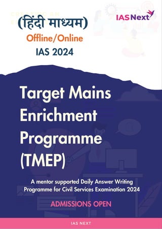 IAS NEXT
CREATING AN
EFFECTIVE
(हिंदी माध्यम)
Target Mains
Enrichment
Programme
(TMEP)
Offline/Online
IAS 2024
A mentor supported Daily Answer Writing
Programme for Civil Services Examination 2024
ADMISSIONS OPEN
 