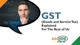 Get Clarity! (Goods and ServiceTax)
Explained
ForThe Rest of Us
GST
 