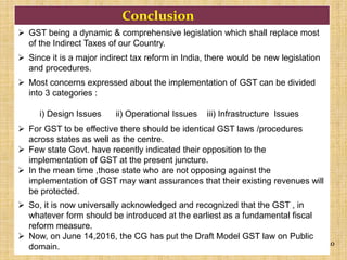 30
Conclusion
 GST being a dynamic & comprehensive legislation which shall replace most
of the Indirect Taxes of our Coun...