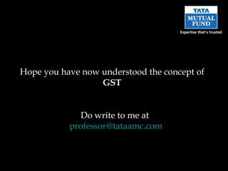 Hope you have now understood the concept of GST Do write to me at  [email_address] 