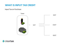 ITC E-Book
Introduction
Input Tax Credit (ITC) is the credit for tax paid on inputs. Every dealer is liable for output tax on the taxable sale effected
by him. The basic principle of GST is that every business pays tax only on the value addition done by them. ITC is the
mechanism by which the business sets off their output tax against the input tax.
So, it becomes important to understand the list of items on which one can can claim the ITC and the consequences of ITC
that has been wrongly claimed. Also, how the mechanism for the same can be automated.
 