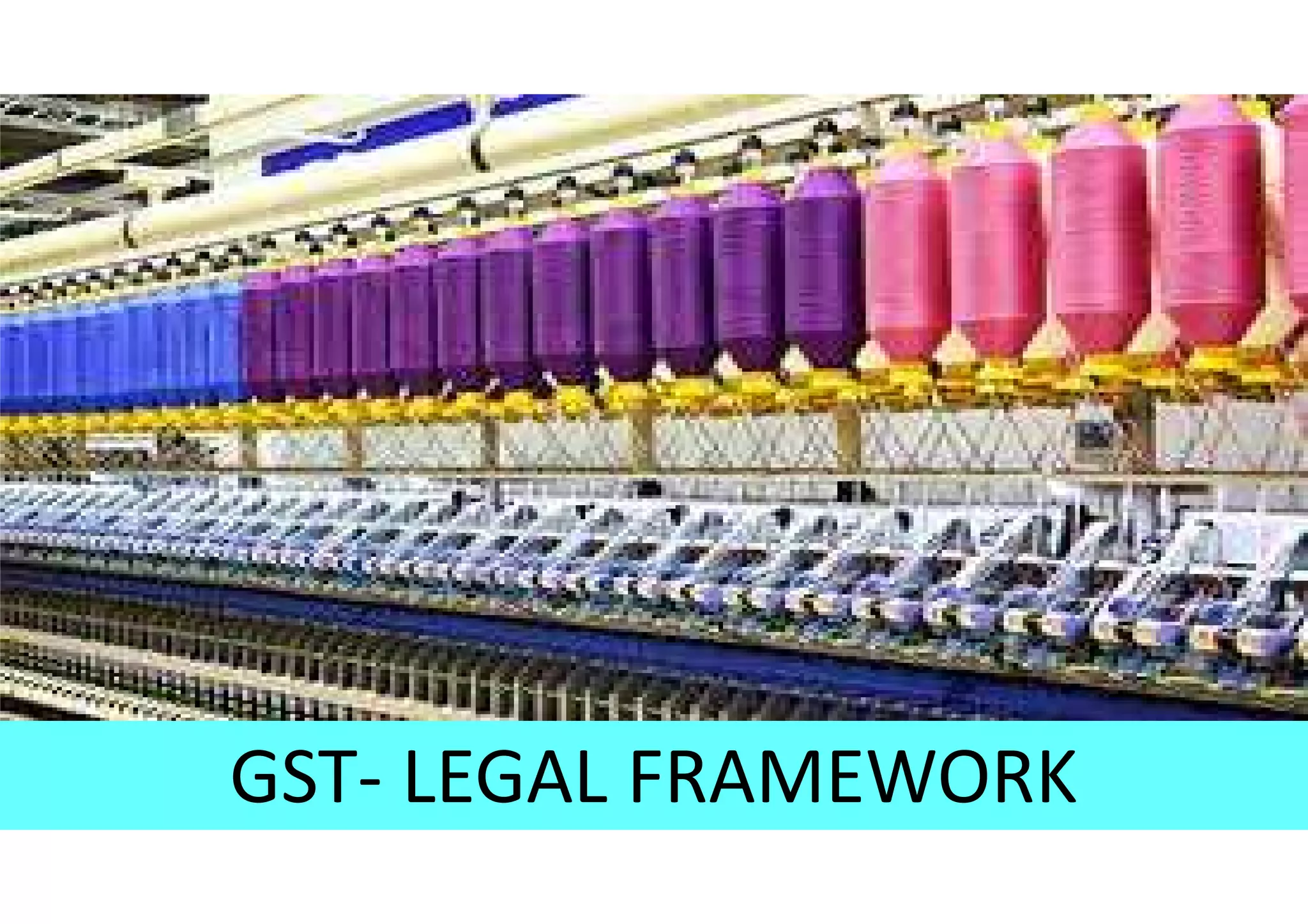 GST- LEGAL FRAMEWORK
 
