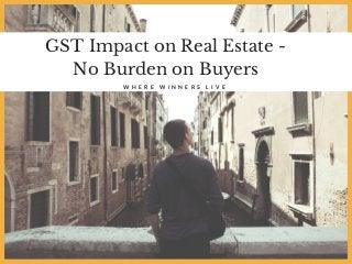 GST Impact on Real Estate -
No Burden on Buyers
W H E R E W I N N E R S L I V E
 