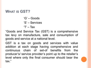 WHY GST
 1. Estimate is that GST can boost India’s GDP by 1-2 per
cent.
 2. GST will convert the country into unified ma...