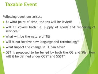 Taxable Event
Following questions arises:
 At what point of time, the tax will be levied?
 Will TE covers both i.e. supp...