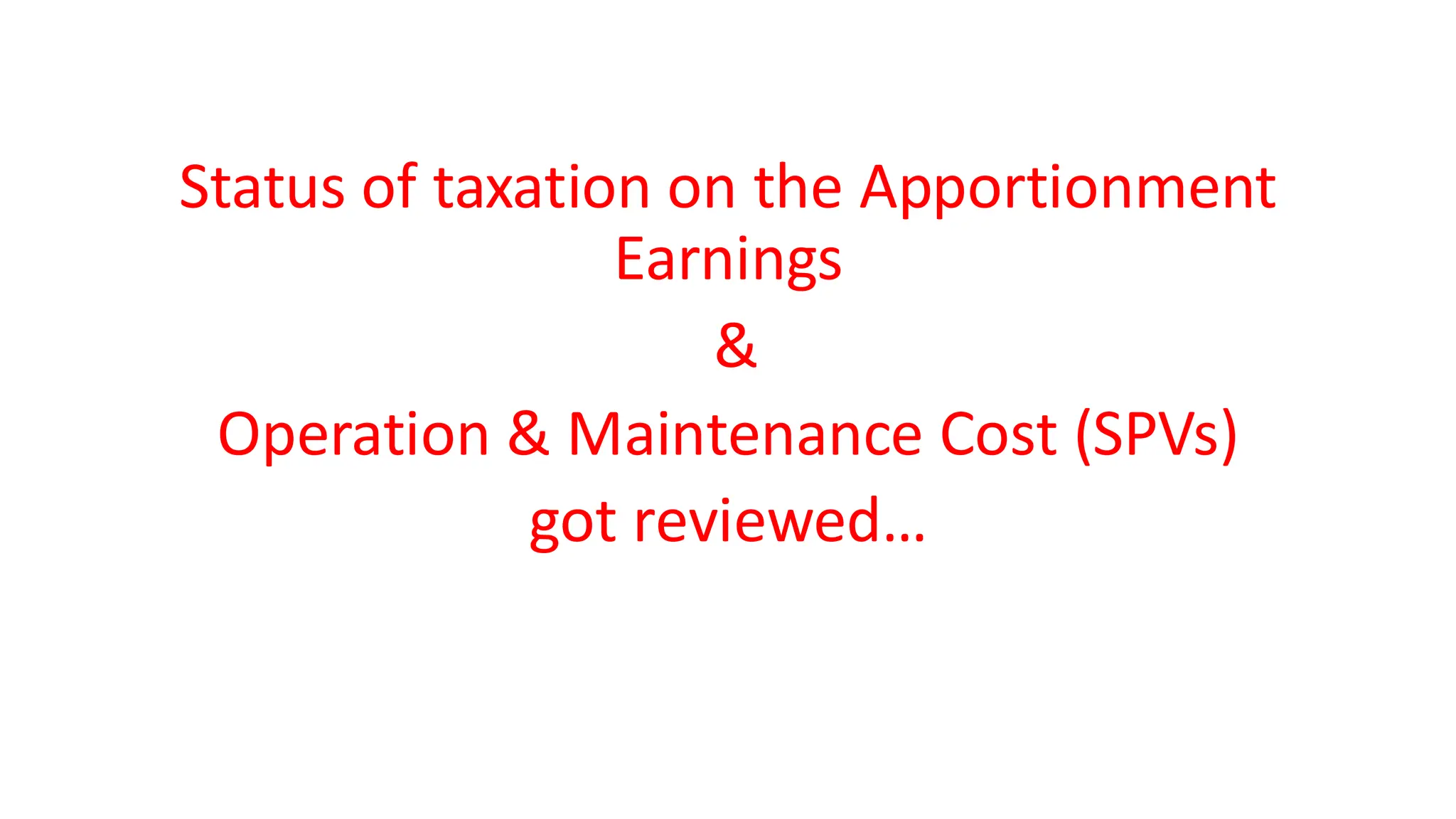 Status of taxation on the Apportionment
Earnings
&
Operation & Maintenance Cost (SPVs)
got reviewed…
 