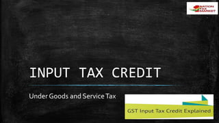 INPUT TAX CREDIT
Under Goods and ServiceTax
 