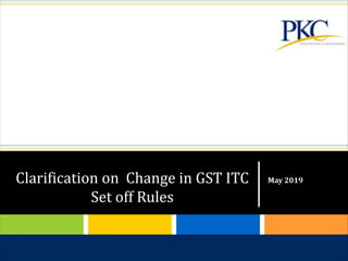 CONFIDENTIAL AND PROPRIETARY
Any use of this material without specific permission of PKC is strictly prohibited
May 2019Clarification on Change in GST ITC
Set off Rules
 