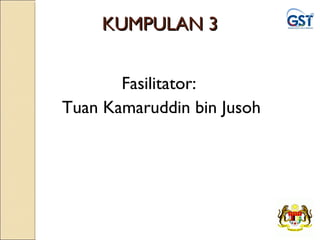 1
KUMPULAN 3KUMPULAN 3
Fasilitator:
Tuan Kamaruddin bin Jusoh
 