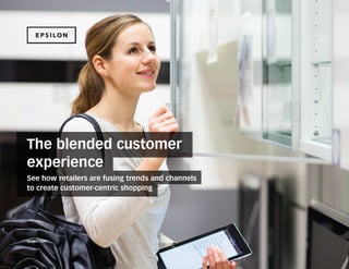 The blended customer experience
The blended customer
experience
See how retailers are fusing trends and channels
to create customer-centric shopping
epsilon.com
 