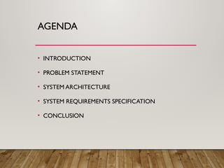 AGENDA
• INTRODUCTION
• PROBLEM STATEMENT
• SYSTEM ARCHITECTURE
• SYSTEM REQUIREMENTS SPECIFICATION
• CONCLUSION
 