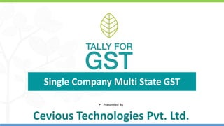 © Tally Solutions Pvt. Ltd. All Rights Reserved 1© Tally Solutions Pvt. Ltd. All Rights Reserved Business Presentation
Single Company Multi State GST
• Presented By
Cevious Technologies Pvt. Ltd.
 