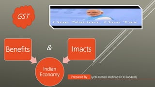 Indian
Economy
Benefits Imacts&
GST
Jyoti Kumari Mishra(NRO03484411)Prepared By
 