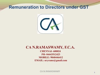 Remuneration to Directors under GST
CA N.RAMASWAMY, F.C.A.
CHENNAI- 600024
PH- 04443512423
MOBILE: 9840446412
EMAIL: nryrams@gmail.com
11
CA.N.RAMASWAMY
 