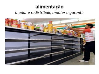 alimentação
mudar e redistribuir, manter e garantir
 
