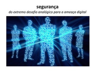 segurança
do extremo desafio analógico para a ameaça digital
 