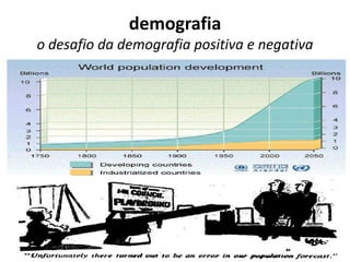 demografia
o desafio da demografia positiva e negativa
 