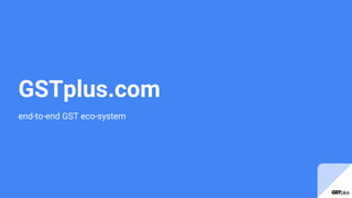 GSTplus.com
end-to-end GST eco-system
 