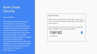 Bank Grade
Security
Security+ MFA
MFA adds extra security because it
requires users to enter a unique
authentication code generated by the
Google Authenticator App installed on
an approved authentication device
(your smart phone) when they access
myITreturn website. The Google
Authenticator App generates a six digit
numeric code based upon a
time-synchronized one-time password
algorithm. The user must enter a valid
code from the App installed on their
smart phone to login on to
myITreturn.com.
 