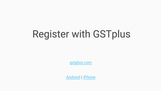 Register with GSTplus
gstplus.com
Android | iPhone
 