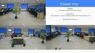 THANK YOU
GSTplus
Skorydov Systems Private Limited
Regd Office:
410,  4th floor,  Tulsiani Chambers, Nariman Point, Mumbai- 21
gstplus@skorydov.com
 