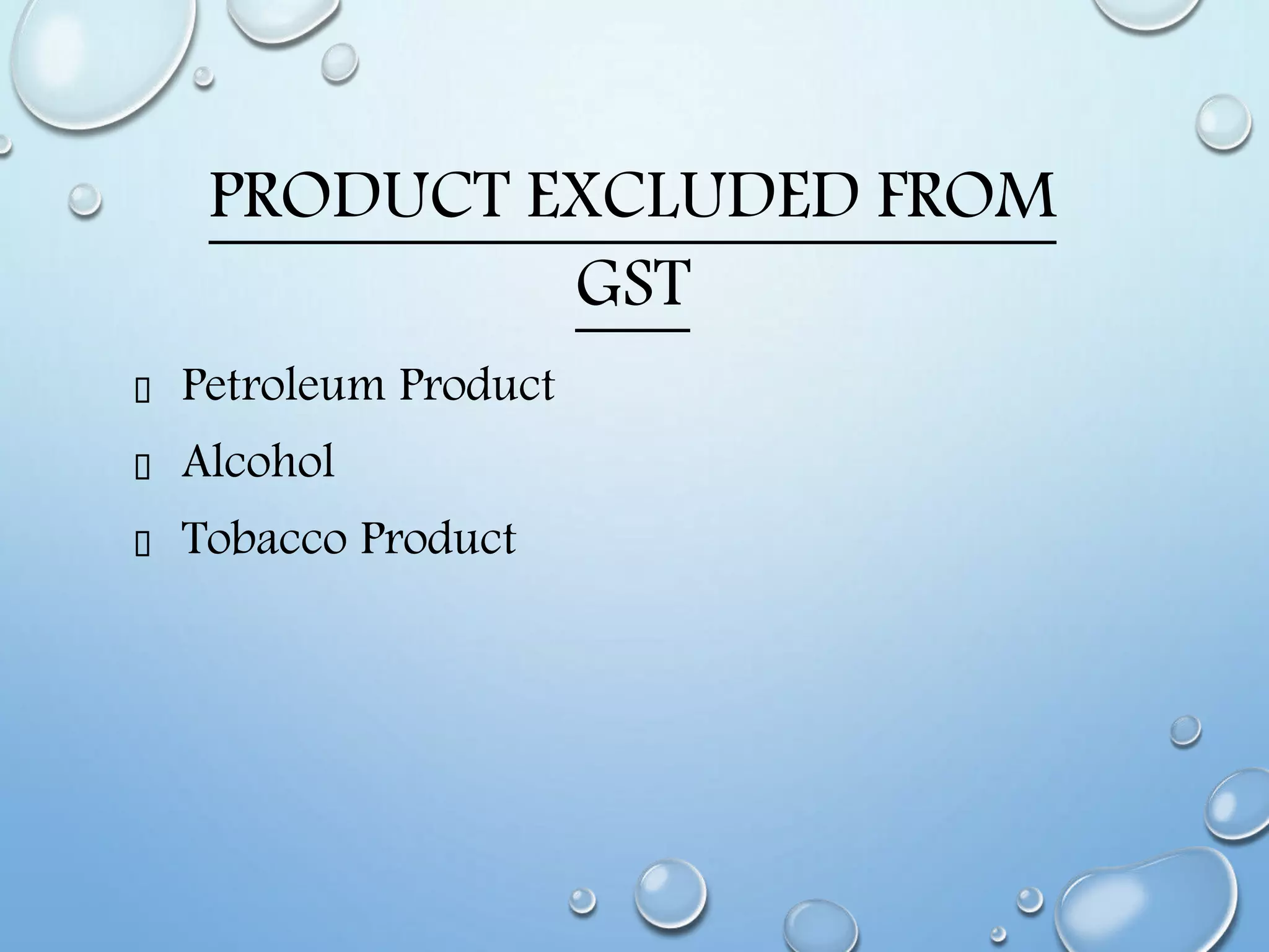 PRODUCT EXCLUDED FROM
GST
Petroleum Product
Alcohol
Tobacco Product
 