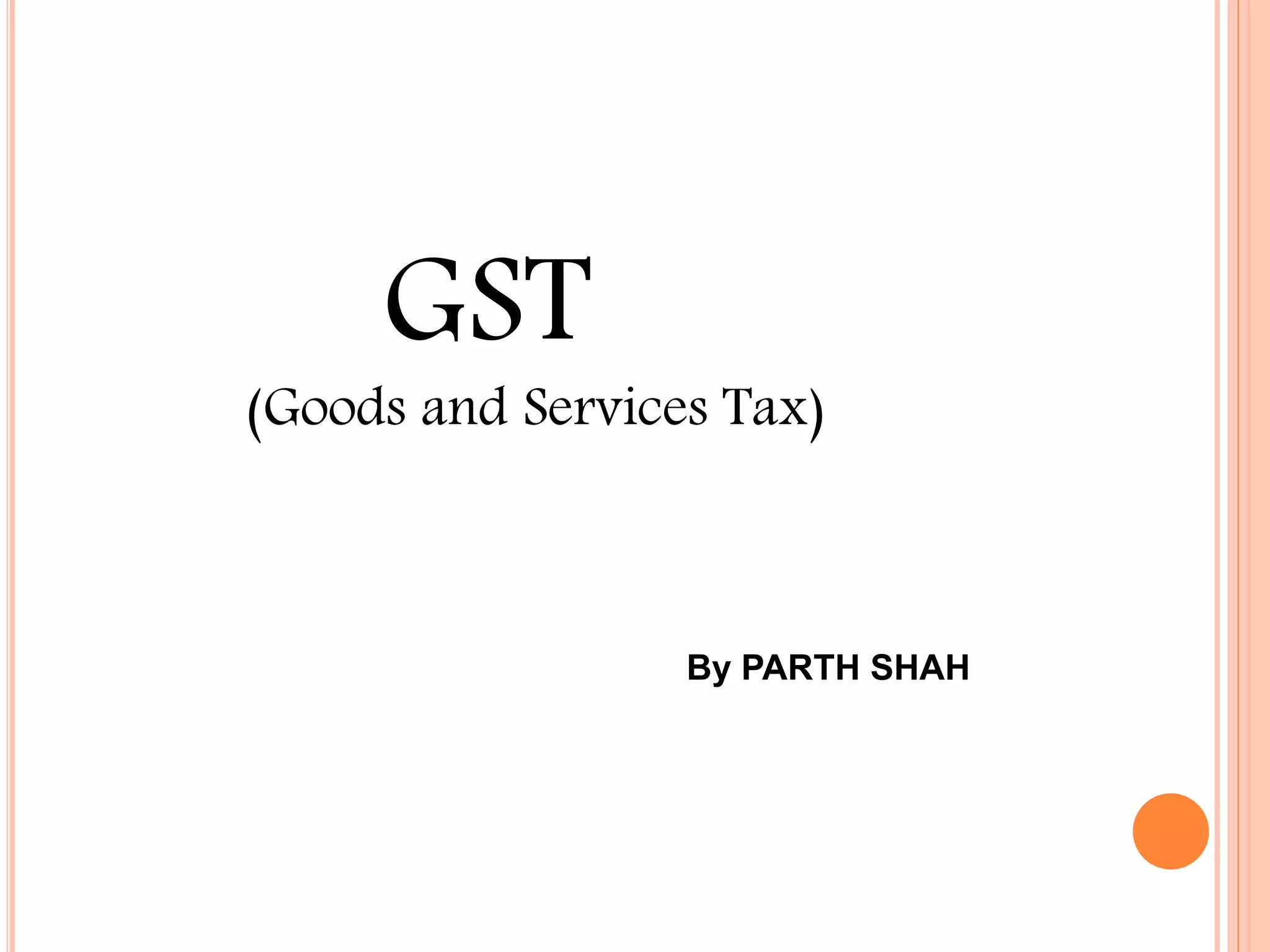 GST
(Goods and Services Tax)
Biggest Tax Reform Since Independence…..
By PARTH SHAH
 