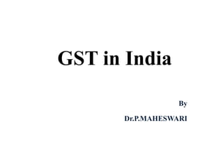 GST in India
By
Dr.P.MAHESWARI
 