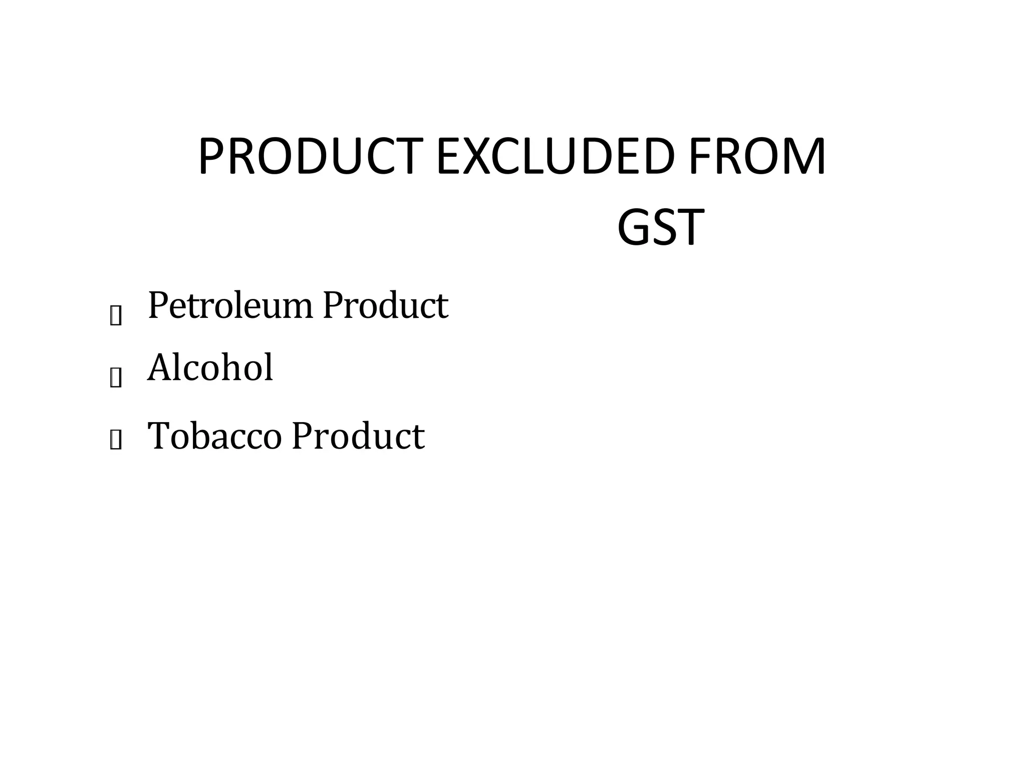 PRODUCT EXCLUDED FROM
GST
Petroleum Product
Alcohol
Tobacco Product
 