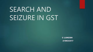 SEARCH AND
SEIZURE IN GST
C LOKESH
21MCC017
 