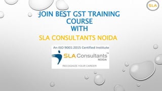JOIN BEST GST TRAINING
COURSE
WITH
SLA CONSULTANTS NOIDA
 