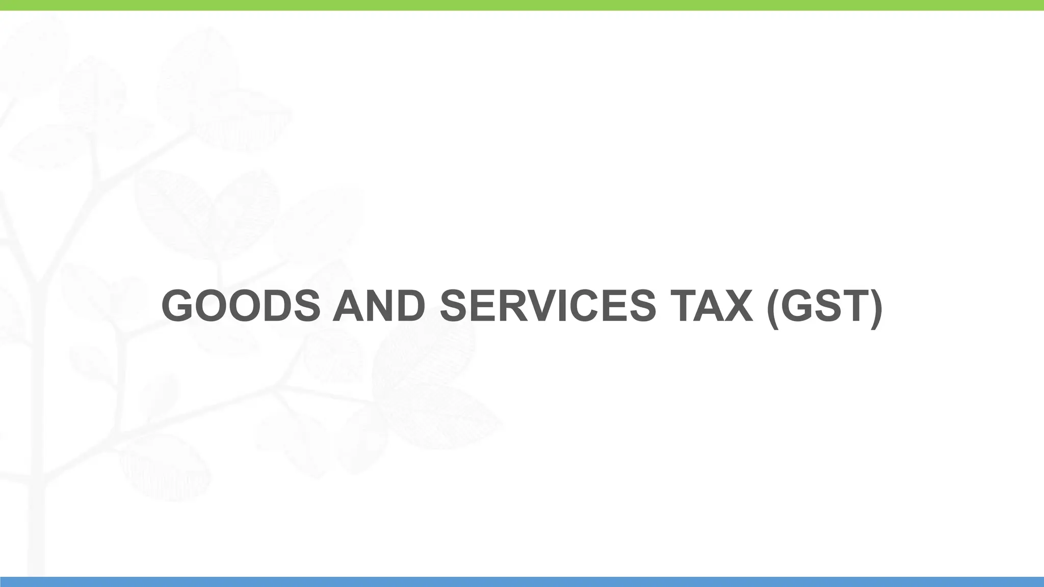 1
GOODS AND SERVICES TAX (GST)
 