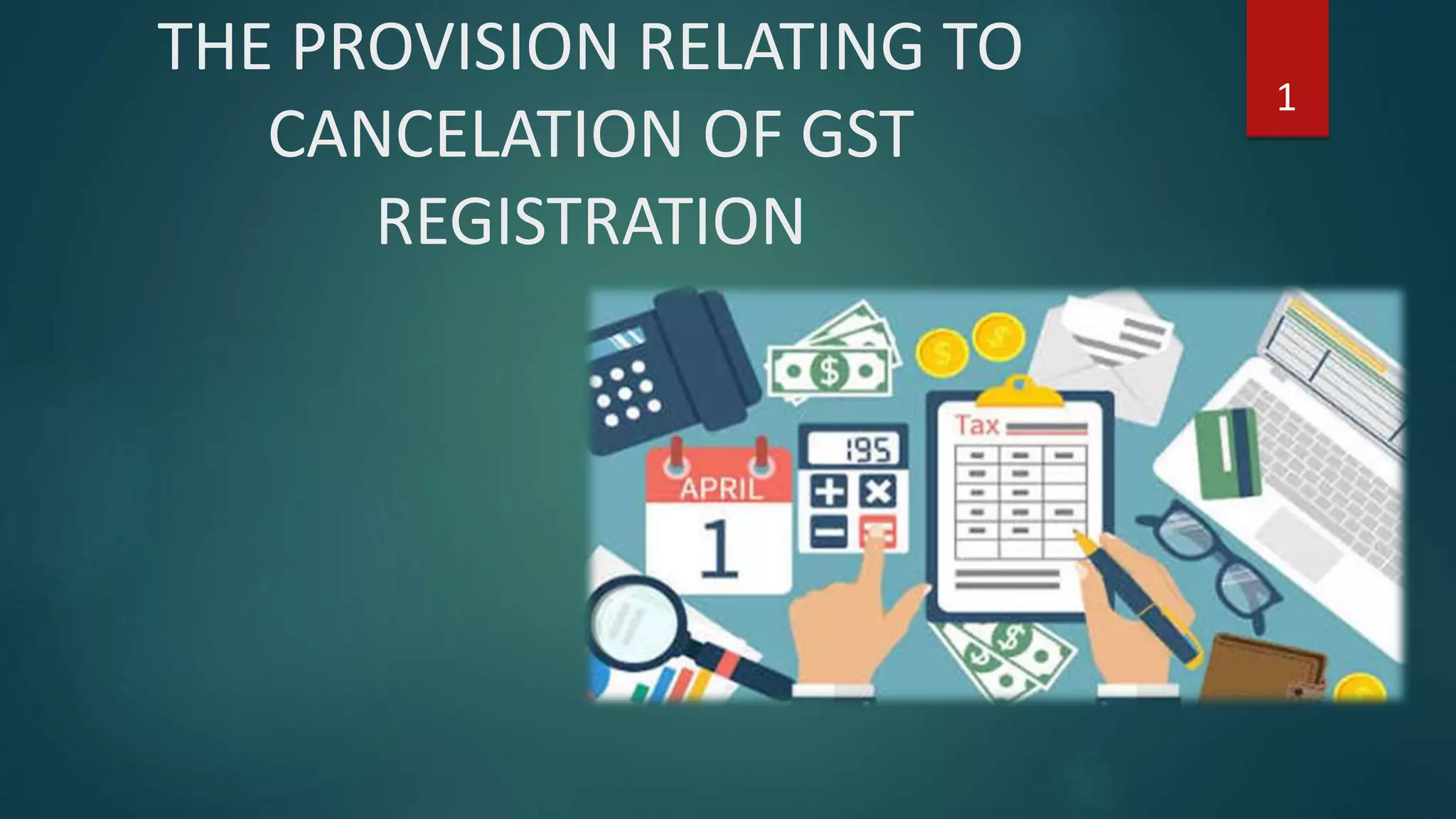 THE PROVISION RELATING TO
CANCELATION OF GST
REGISTRATION
1
 