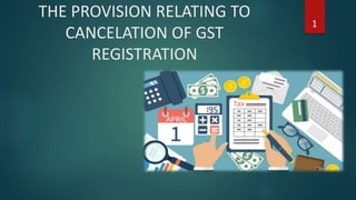 THE PROVISION RELATING TO
CANCELATION OF GST
REGISTRATION
1
 