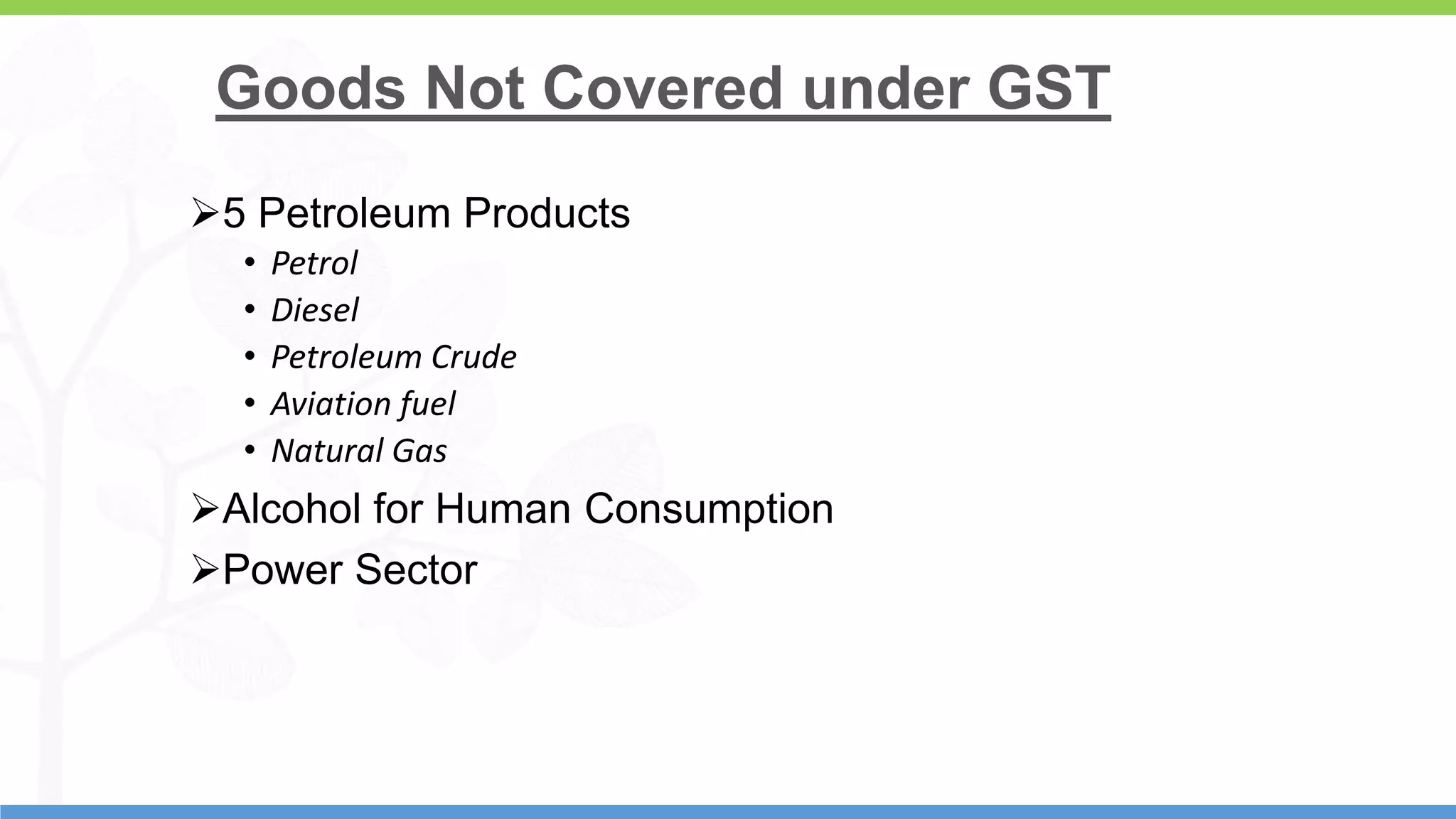 8
Goods Not Covered under GST
5 Petroleum Products
• Petrol
• Diesel
• Petroleum Crude
• Aviation fuel
• Natural Gas
Alcohol for Human Consumption
Power Sector
 