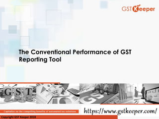 The Conventional Performance of GST
Reporting Tool
Copyright GST Keeper 2018
 