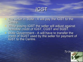 IGST – ILLUSTRATION
• Maharashtra seller selling to Karnataka buyer for
    Rs.1,00,000/-.
•   IGST payable assuming an 8%...