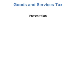 Goods and Services Tax
Presentation
 