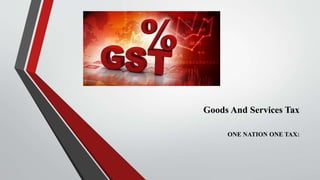Goods And Services Tax
ONE NATION ONE TAX:
 