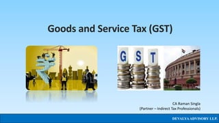 Goods and Service Tax (GST)
DEVALYAADVISORY LLP.
CA Raman Singla
(Partner – Indirect Tax Professionals)
 