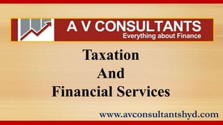 Taxation
And
Financial Services
www.avconsultantshyd.com
 