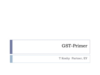 GST-Primer
T Koshy Partner, EY

 