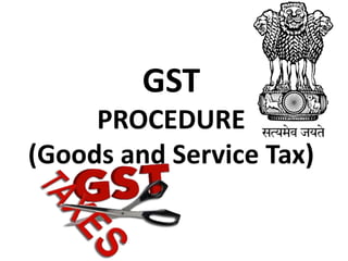GST
PROCEDURE
(Goods and Service Tax)
 