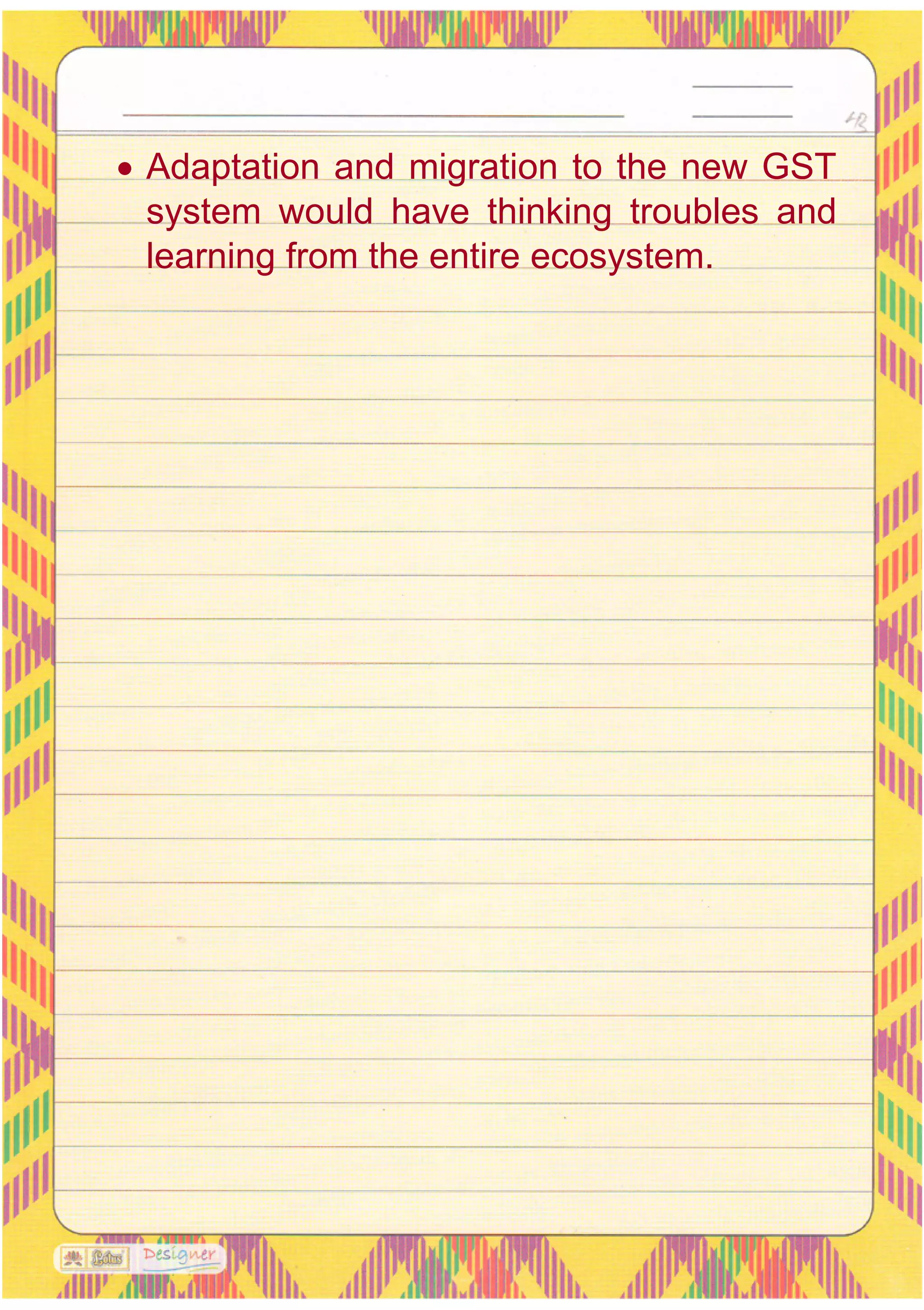 • Adaptation and migration to the new GST
system would have thinking troubles and
learning from the entire ecosystem.
 