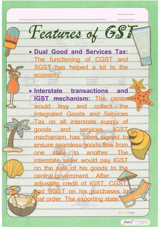 • Dual Good and Services Tax:
The functioning of CGST and
SGST has helped a lot to the
economy.
Features of GST
• Intersta...